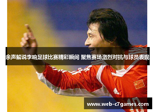 余声解说李响足球比赛精彩瞬间 聚焦赛场激烈对抗与球员表现