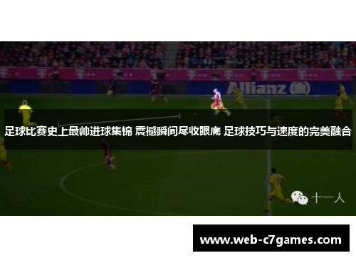 足球比赛史上最帅进球集锦 震撼瞬间尽收眼底 足球技巧与速度的完美融合