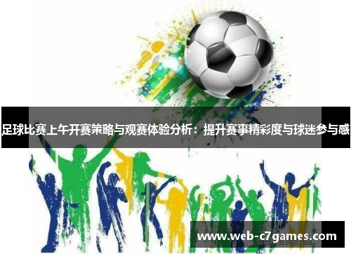 足球比赛上午开赛策略与观赛体验分析：提升赛事精彩度与球迷参与感