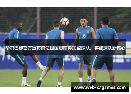 毕尔巴鄂官方宣布前法国国脚前锋加盟球队，将成球队新核心